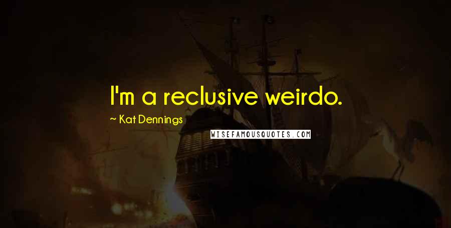 Kat Dennings Quotes: I'm a reclusive weirdo.