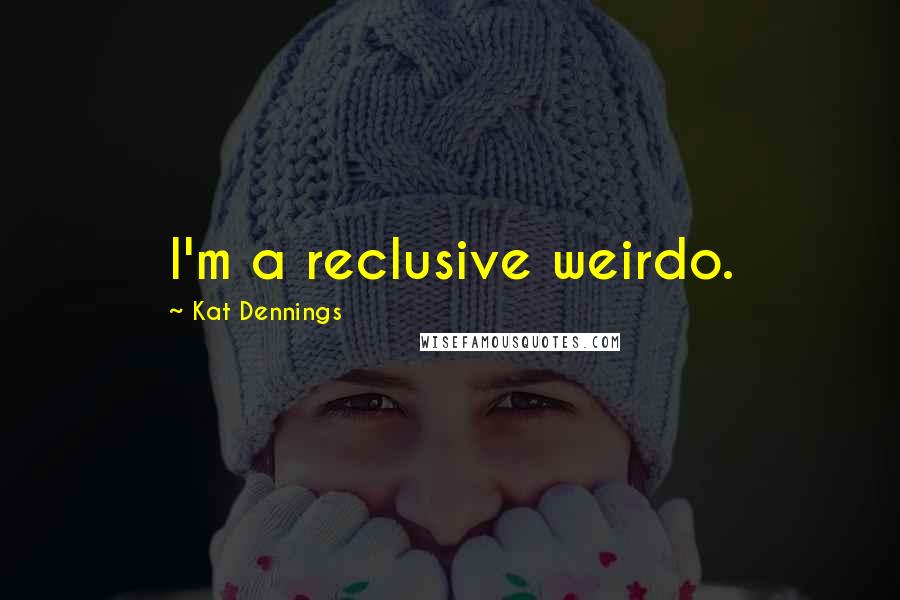 Kat Dennings Quotes: I'm a reclusive weirdo.