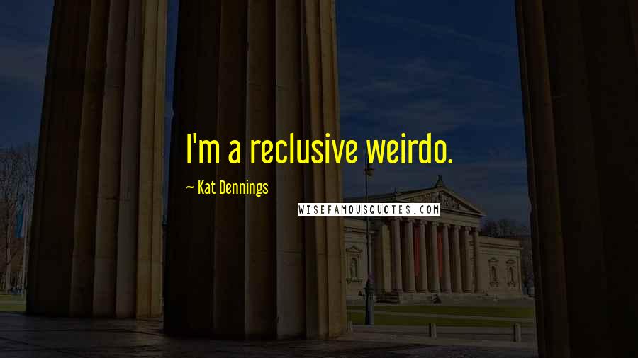 Kat Dennings Quotes: I'm a reclusive weirdo.