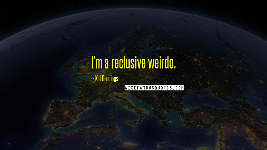 Kat Dennings Quotes: I'm a reclusive weirdo.