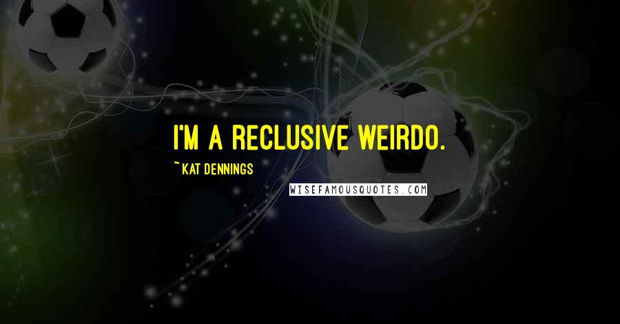 Kat Dennings Quotes: I'm a reclusive weirdo.