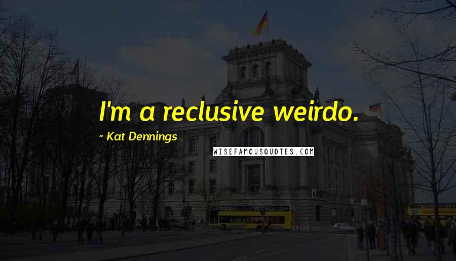 Kat Dennings Quotes: I'm a reclusive weirdo.