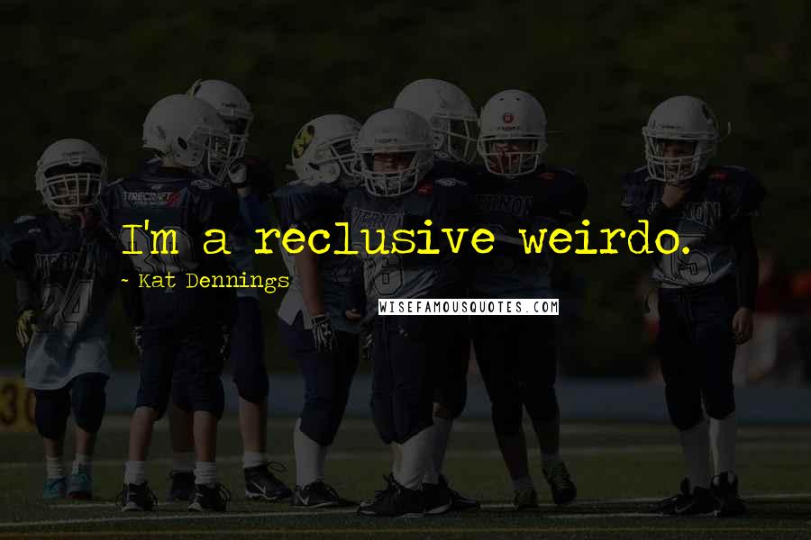 Kat Dennings Quotes: I'm a reclusive weirdo.