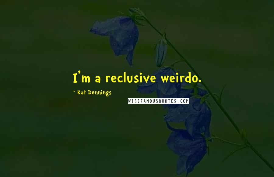 Kat Dennings Quotes: I'm a reclusive weirdo.