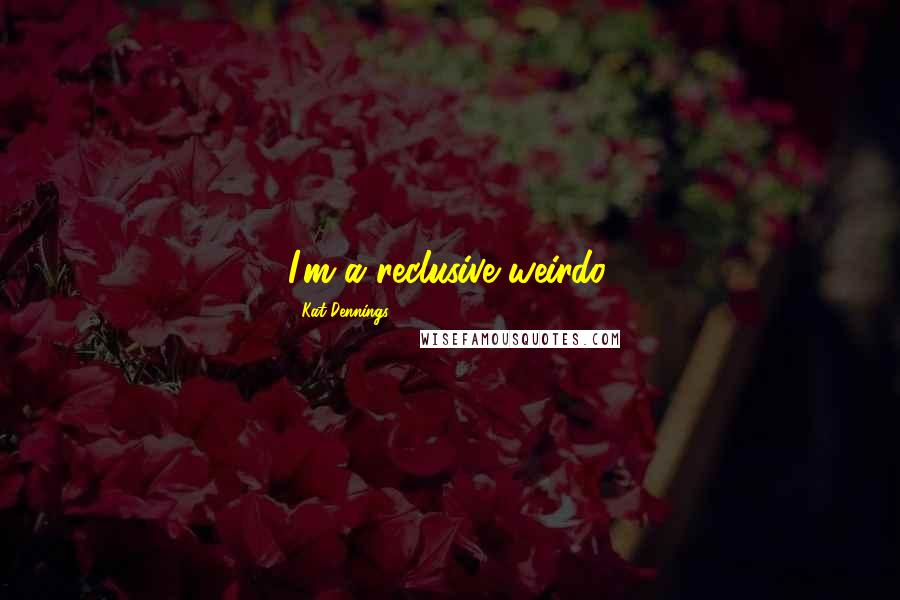 Kat Dennings Quotes: I'm a reclusive weirdo.