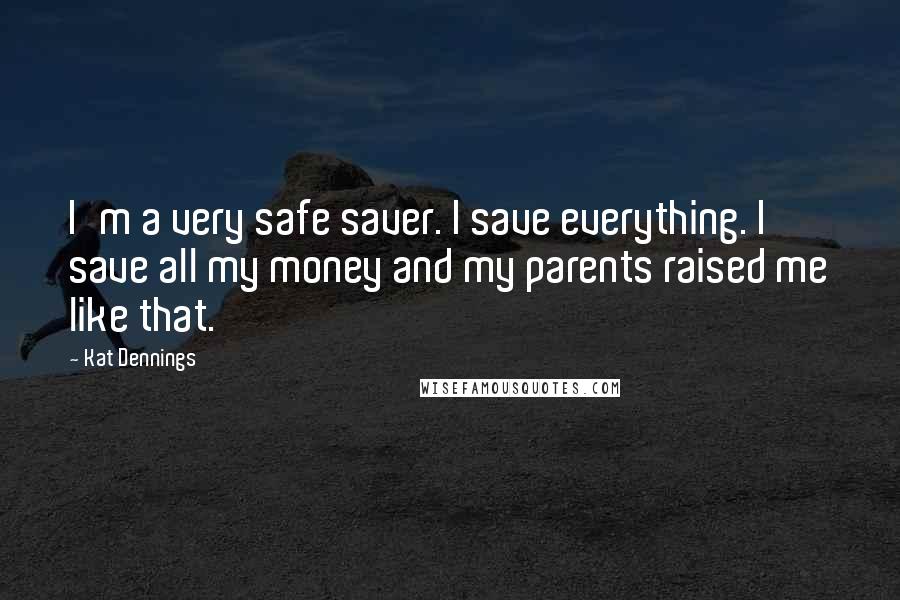 Kat Dennings Quotes: I'm a very safe saver. I save everything. I save all my money and my parents raised me like that.