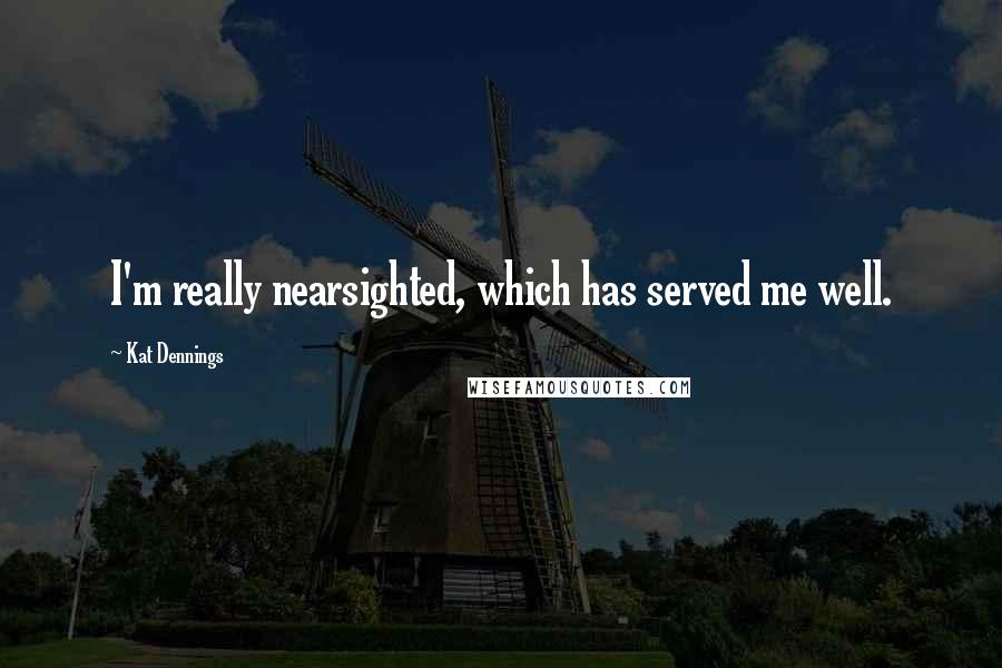 Kat Dennings Quotes: I'm really nearsighted, which has served me well.