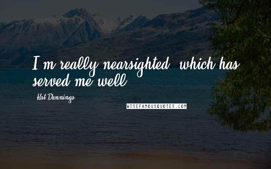Kat Dennings Quotes: I'm really nearsighted, which has served me well.