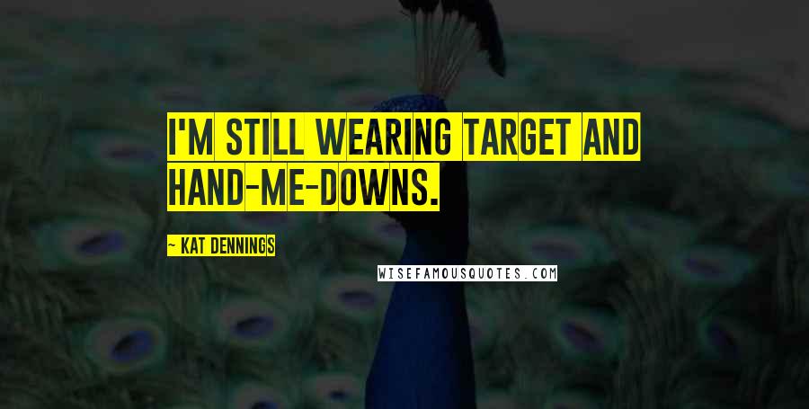 Kat Dennings Quotes: I'm still wearing Target and hand-me-downs.