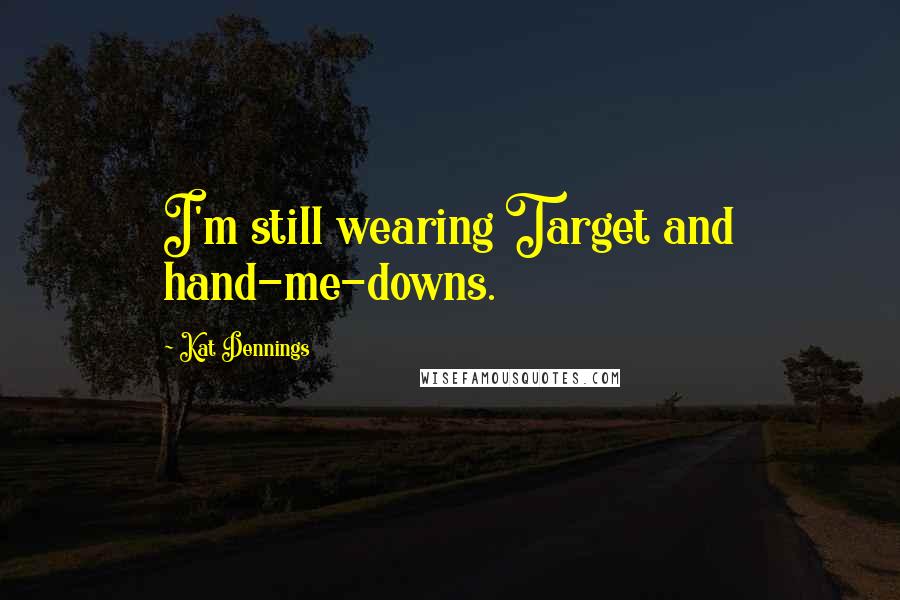 Kat Dennings Quotes: I'm still wearing Target and hand-me-downs.