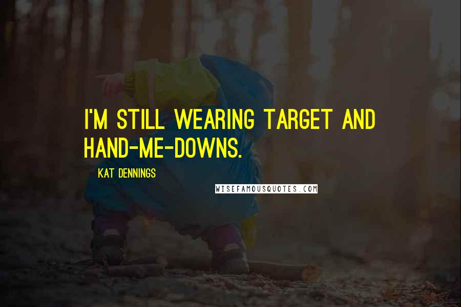 Kat Dennings Quotes: I'm still wearing Target and hand-me-downs.