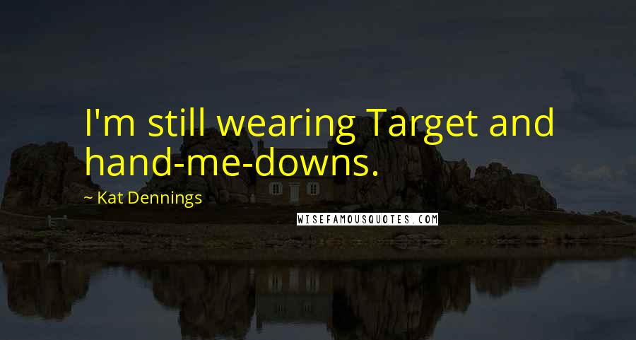 Kat Dennings Quotes: I'm still wearing Target and hand-me-downs.