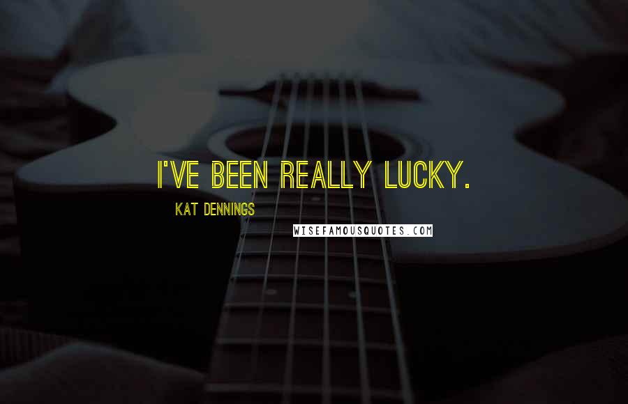 Kat Dennings Quotes: I've been really lucky.