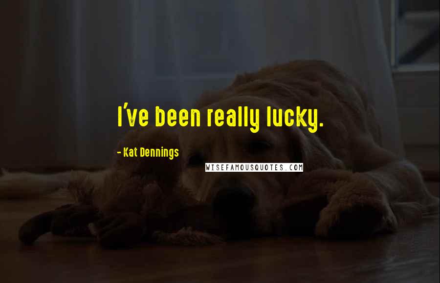 Kat Dennings Quotes: I've been really lucky.