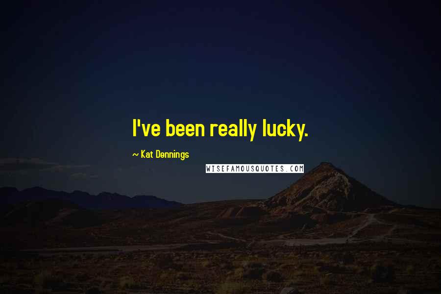 Kat Dennings Quotes: I've been really lucky.