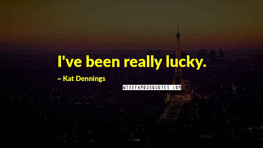Kat Dennings Quotes: I've been really lucky.