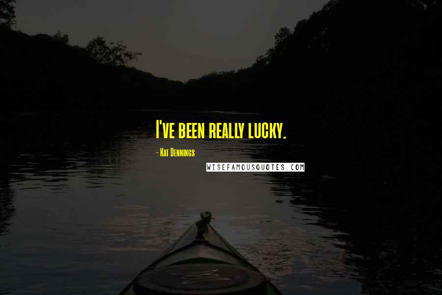 Kat Dennings Quotes: I've been really lucky.