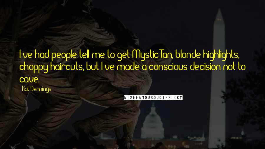 Kat Dennings Quotes: I've had people tell me to get Mystic Tan, blonde highlights, choppy haircuts, but I've made a conscious decision not to cave.