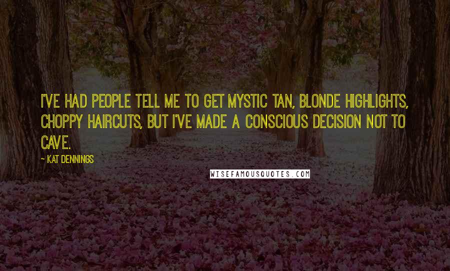 Kat Dennings Quotes: I've had people tell me to get Mystic Tan, blonde highlights, choppy haircuts, but I've made a conscious decision not to cave.