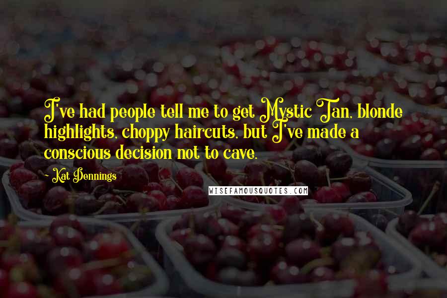 Kat Dennings Quotes: I've had people tell me to get Mystic Tan, blonde highlights, choppy haircuts, but I've made a conscious decision not to cave.