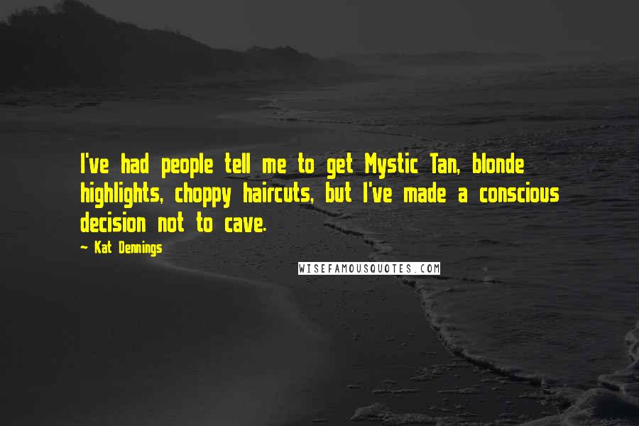 Kat Dennings Quotes: I've had people tell me to get Mystic Tan, blonde highlights, choppy haircuts, but I've made a conscious decision not to cave.
