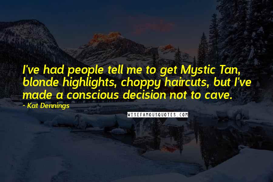 Kat Dennings Quotes: I've had people tell me to get Mystic Tan, blonde highlights, choppy haircuts, but I've made a conscious decision not to cave.