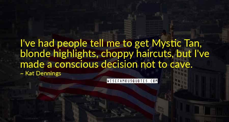 Kat Dennings Quotes: I've had people tell me to get Mystic Tan, blonde highlights, choppy haircuts, but I've made a conscious decision not to cave.