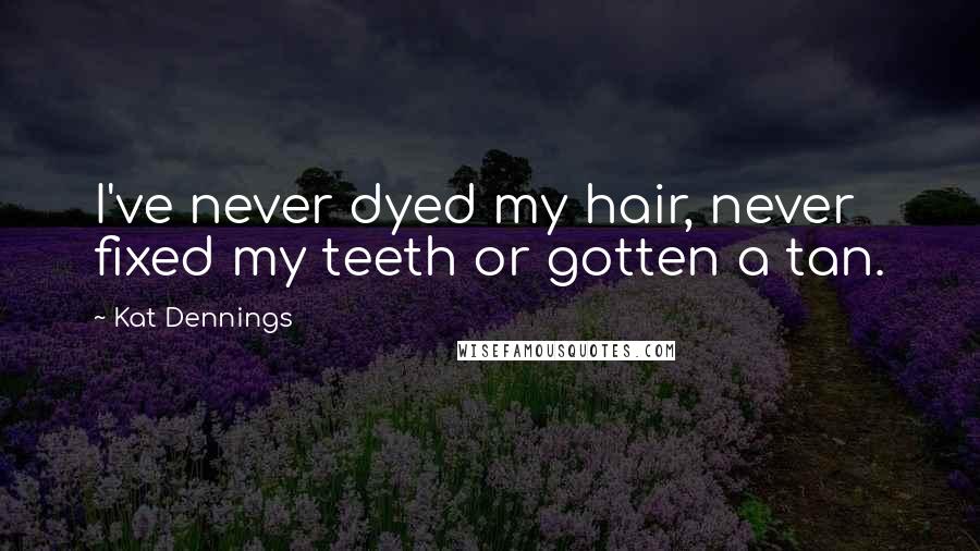 Kat Dennings Quotes: I've never dyed my hair, never fixed my teeth or gotten a tan.