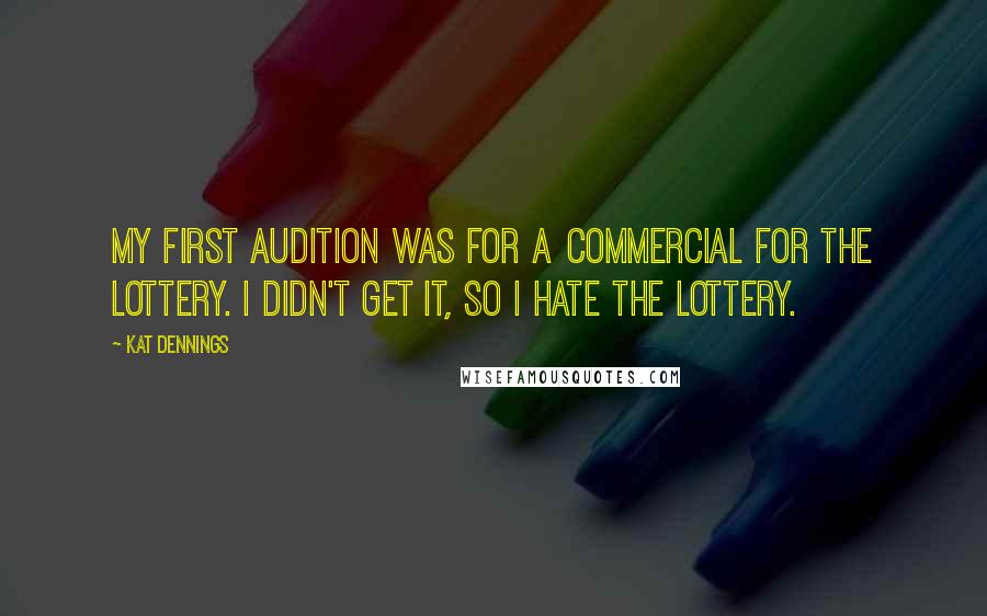 Kat Dennings Quotes: My first audition was for a commercial for the lottery. I didn't get it, so I hate the lottery.