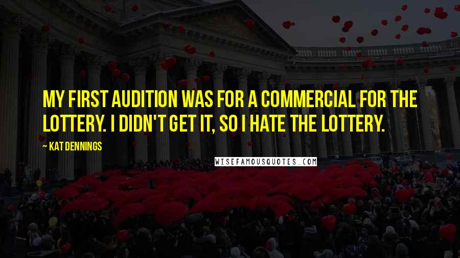 Kat Dennings Quotes: My first audition was for a commercial for the lottery. I didn't get it, so I hate the lottery.