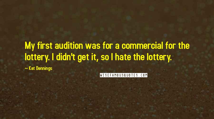 Kat Dennings Quotes: My first audition was for a commercial for the lottery. I didn't get it, so I hate the lottery.