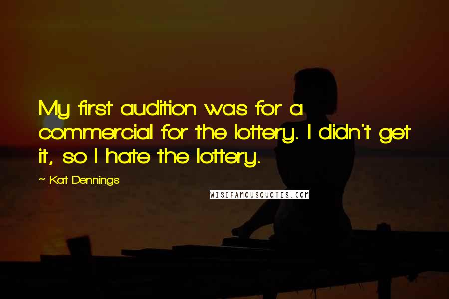 Kat Dennings Quotes: My first audition was for a commercial for the lottery. I didn't get it, so I hate the lottery.