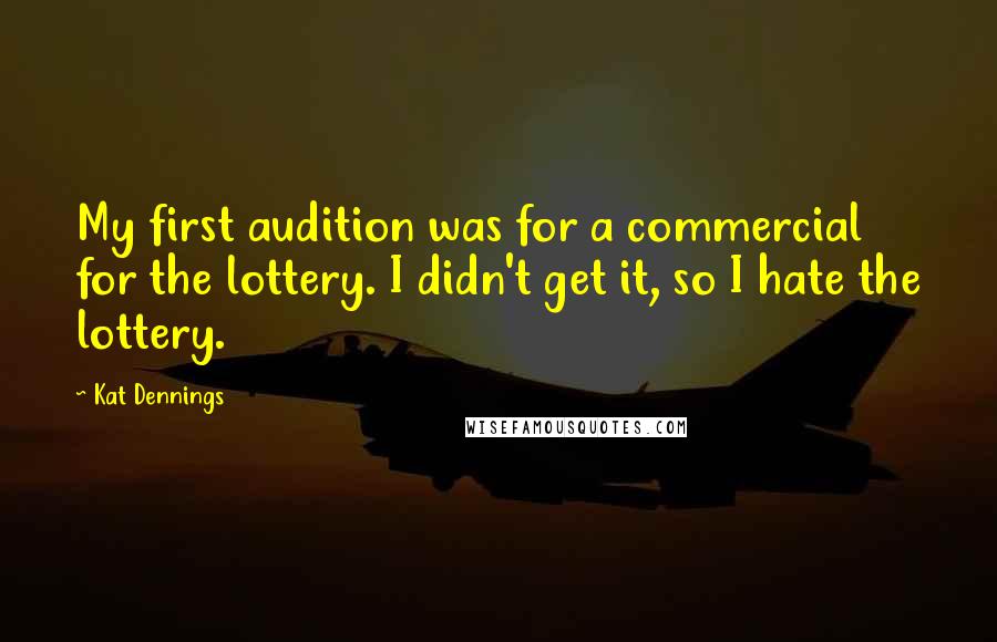 Kat Dennings Quotes: My first audition was for a commercial for the lottery. I didn't get it, so I hate the lottery.