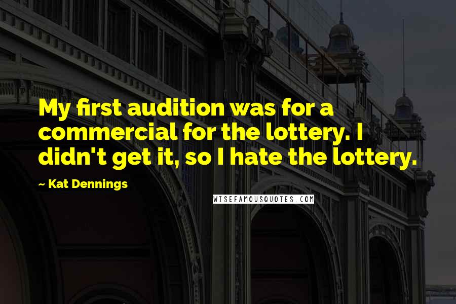 Kat Dennings Quotes: My first audition was for a commercial for the lottery. I didn't get it, so I hate the lottery.