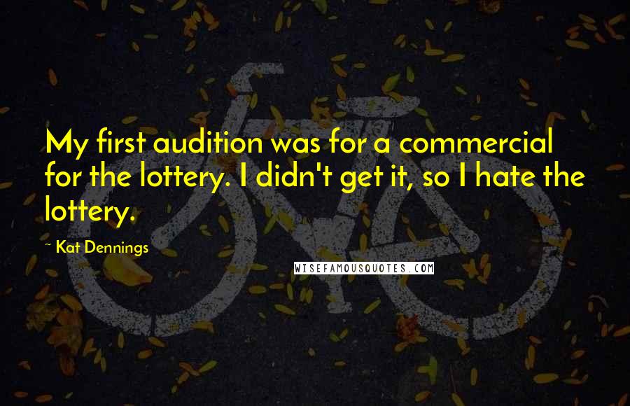 Kat Dennings Quotes: My first audition was for a commercial for the lottery. I didn't get it, so I hate the lottery.