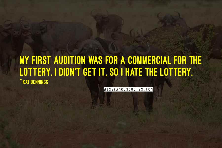 Kat Dennings Quotes: My first audition was for a commercial for the lottery. I didn't get it, so I hate the lottery.