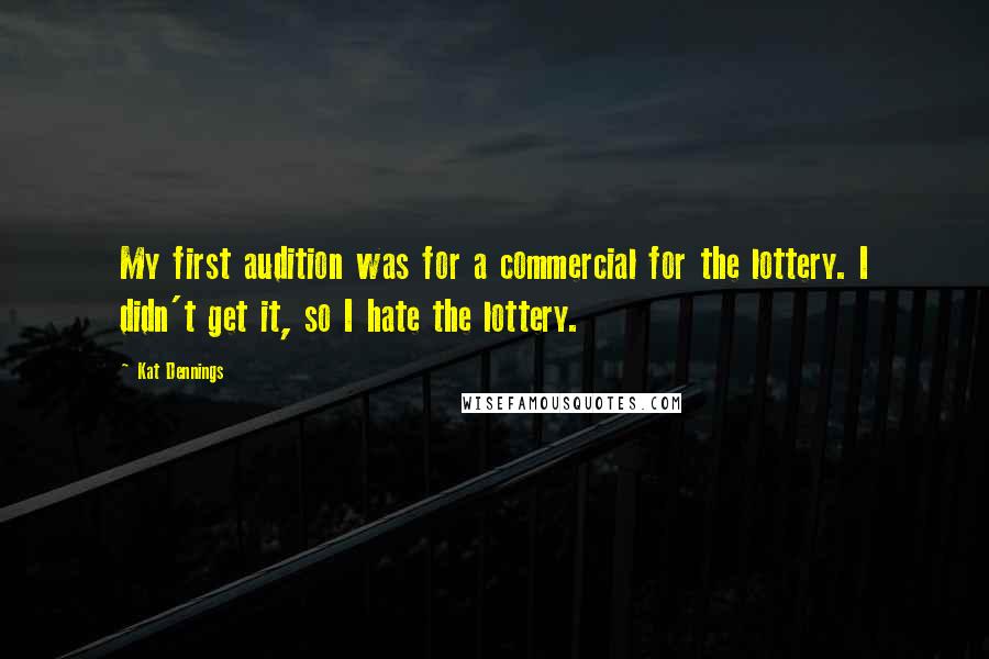 Kat Dennings Quotes: My first audition was for a commercial for the lottery. I didn't get it, so I hate the lottery.