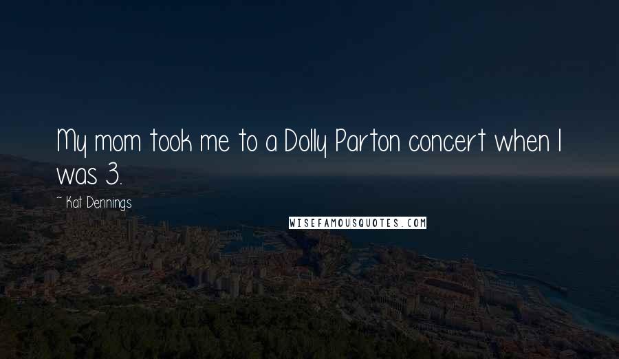 Kat Dennings Quotes: My mom took me to a Dolly Parton concert when I was 3.