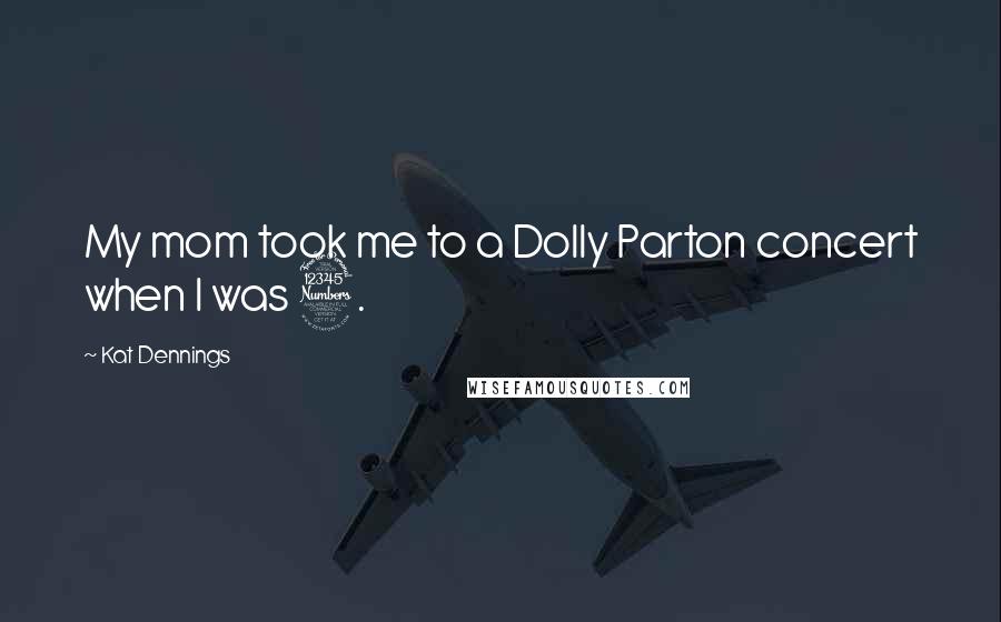 Kat Dennings Quotes: My mom took me to a Dolly Parton concert when I was 3.