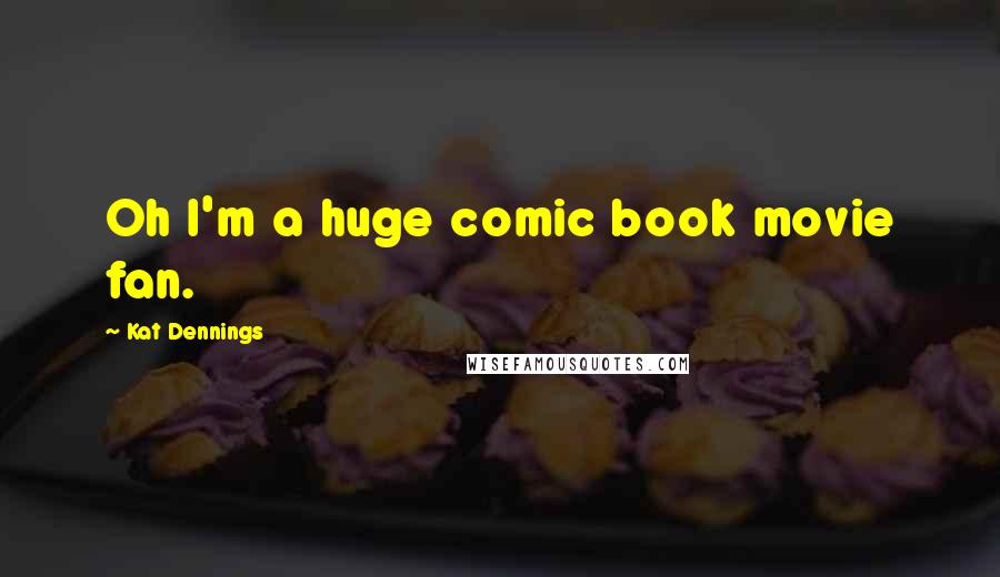 Kat Dennings Quotes: Oh I'm a huge comic book movie fan.