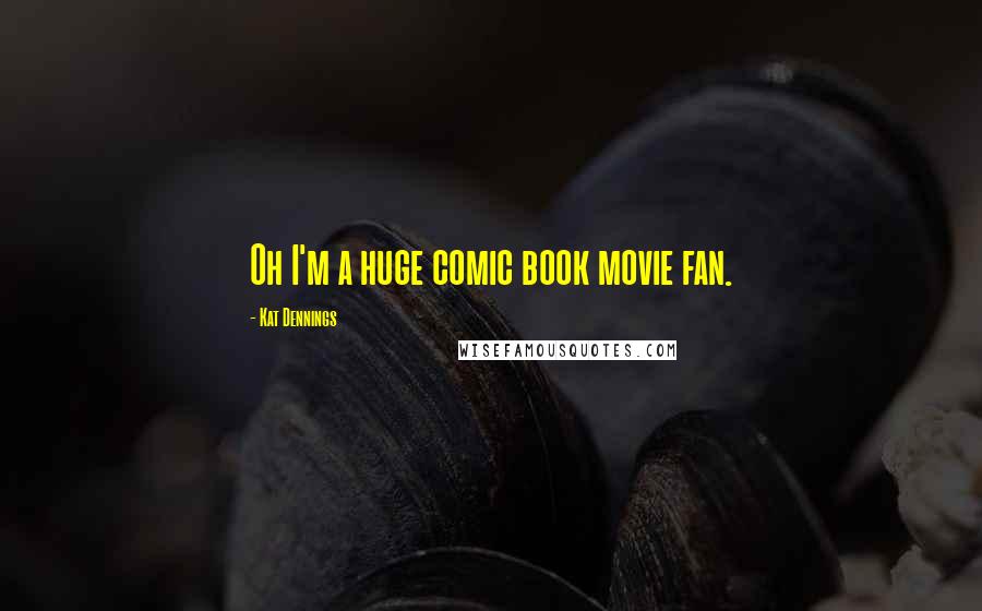 Kat Dennings Quotes: Oh I'm a huge comic book movie fan.