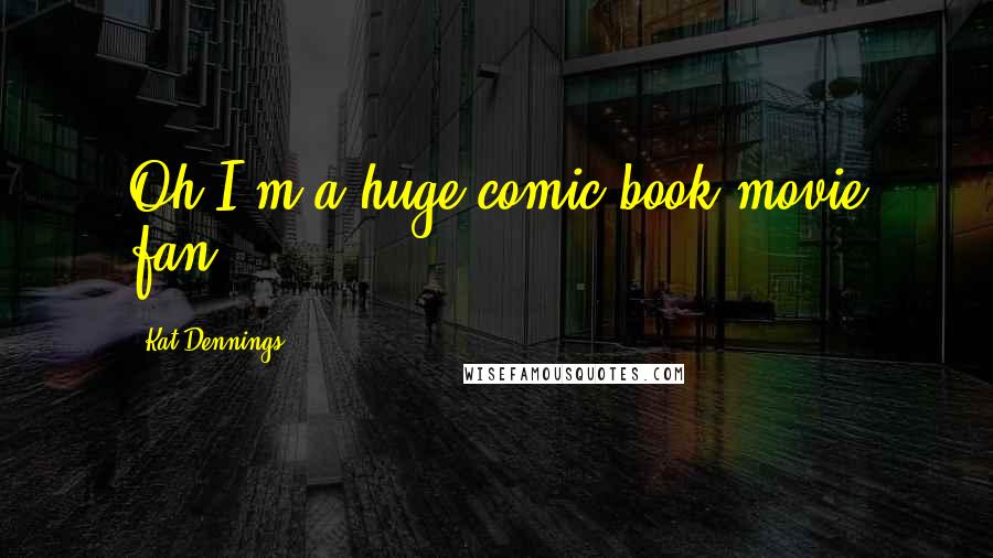 Kat Dennings Quotes: Oh I'm a huge comic book movie fan.