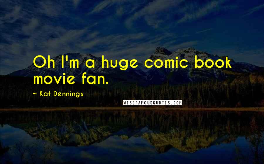 Kat Dennings Quotes: Oh I'm a huge comic book movie fan.