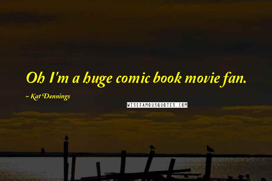Kat Dennings Quotes: Oh I'm a huge comic book movie fan.
