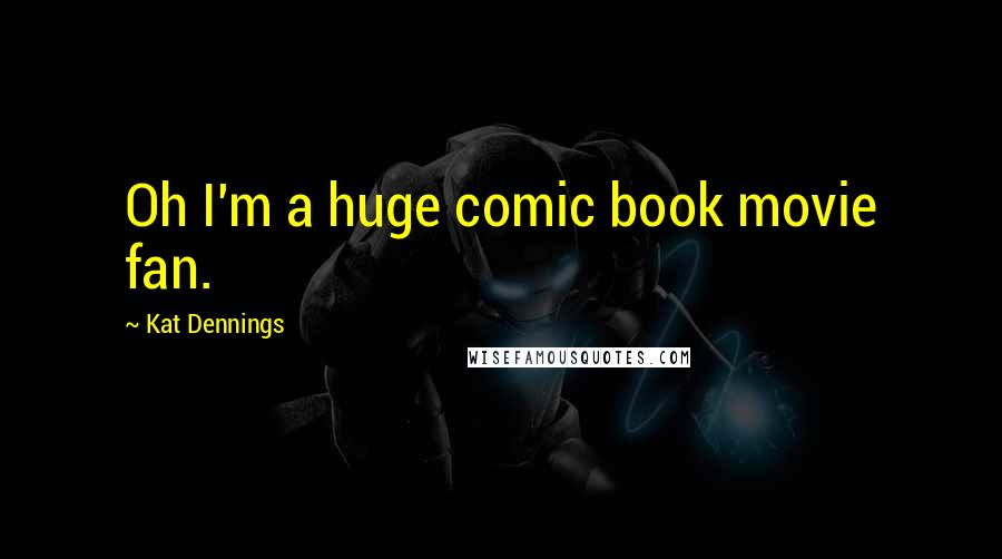 Kat Dennings Quotes: Oh I'm a huge comic book movie fan.