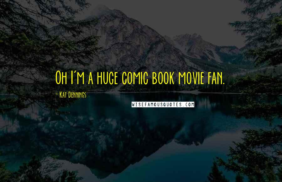Kat Dennings Quotes: Oh I'm a huge comic book movie fan.