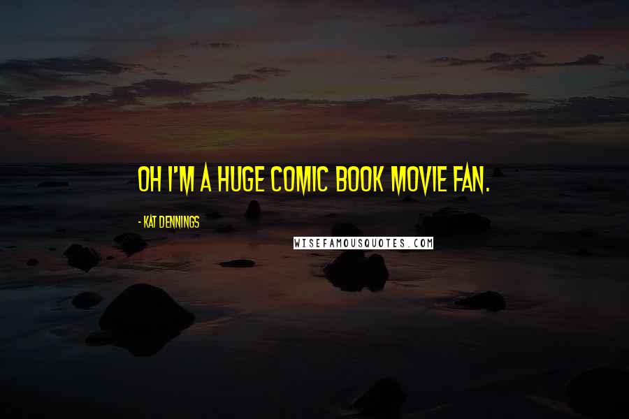 Kat Dennings Quotes: Oh I'm a huge comic book movie fan.