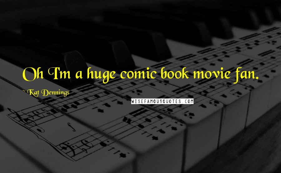 Kat Dennings Quotes: Oh I'm a huge comic book movie fan.
