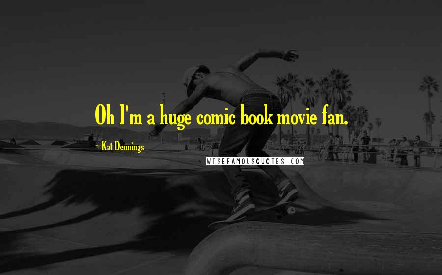 Kat Dennings Quotes: Oh I'm a huge comic book movie fan.