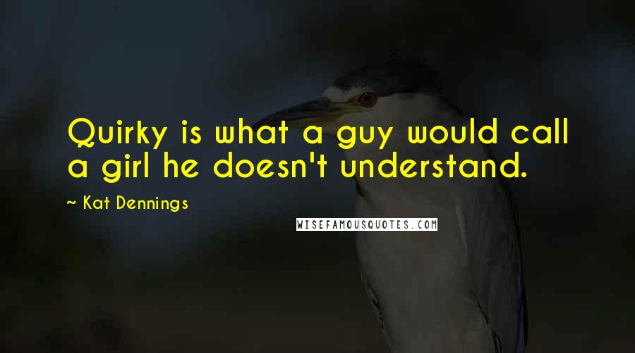 Kat Dennings Quotes: Quirky is what a guy would call a girl he doesn't understand.